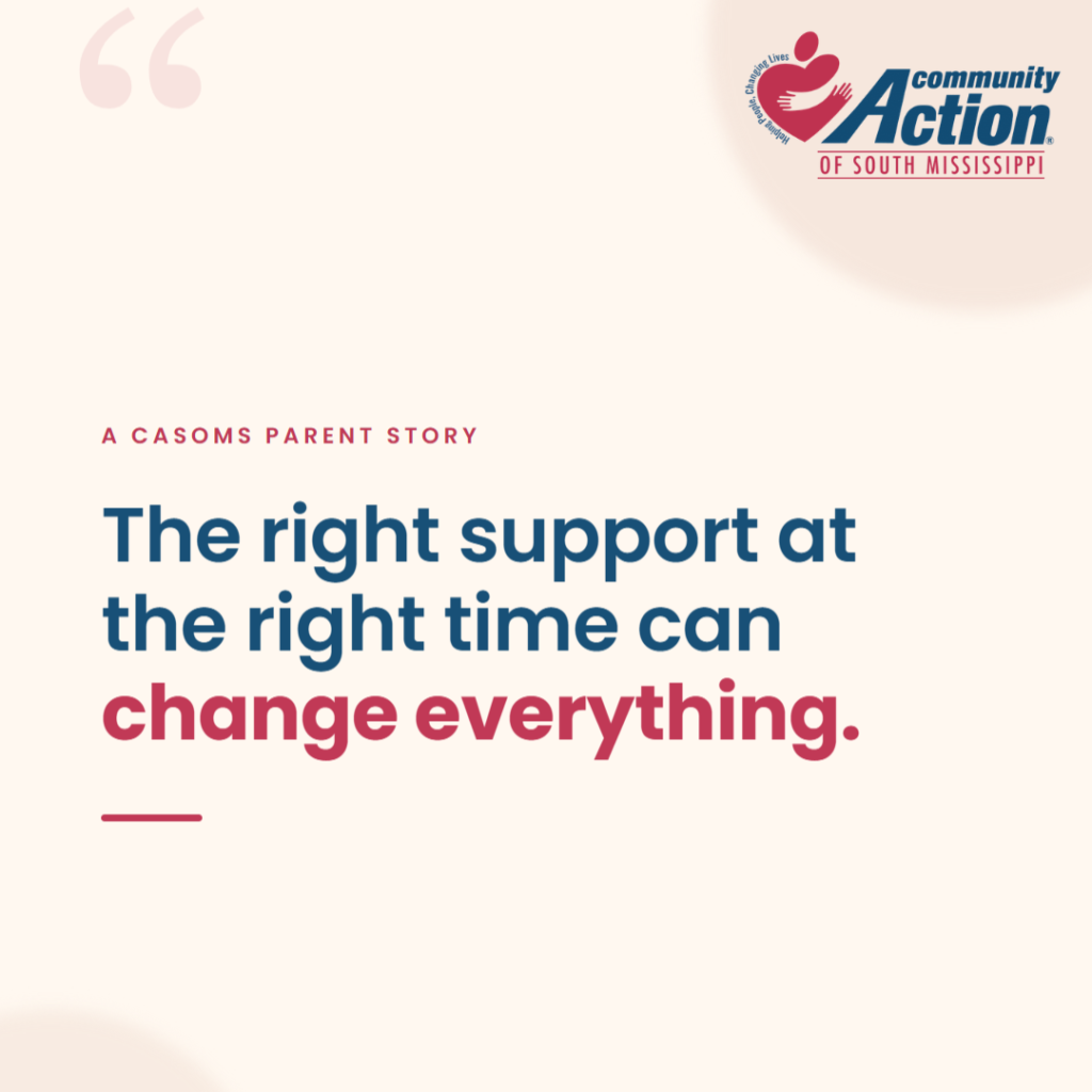 Quote graphic for a Community Action of South Mississippi parenting support story. It reads, The right support at the right time can change everything, with the heading A CASOMS Parent Story and the Community Action of South Mississippi logo and tagline, Helping People, Changing Lives.